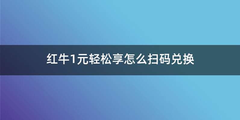 红牛1元轻松享怎么扫码兑换