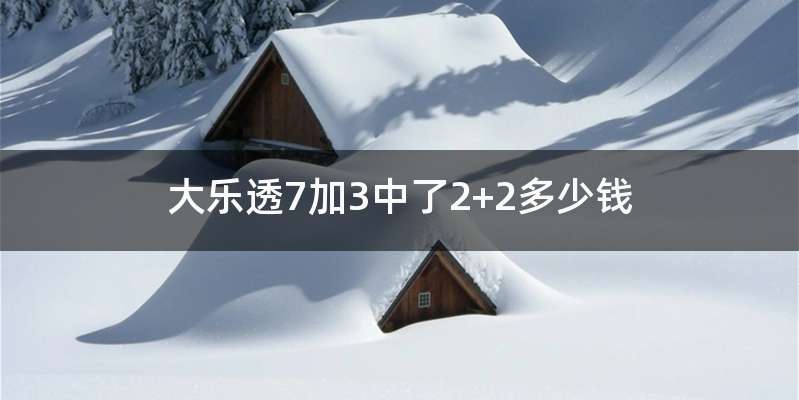 大乐透7加3中了2+2多少钱
