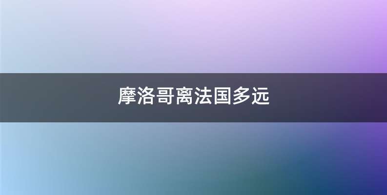 摩洛哥离法国多远
