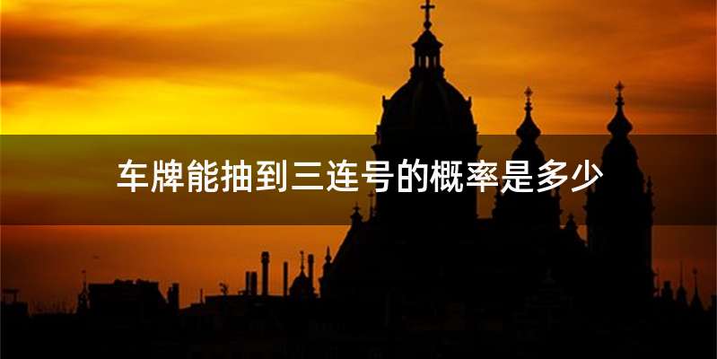 车牌能抽到三连号的概率是多少