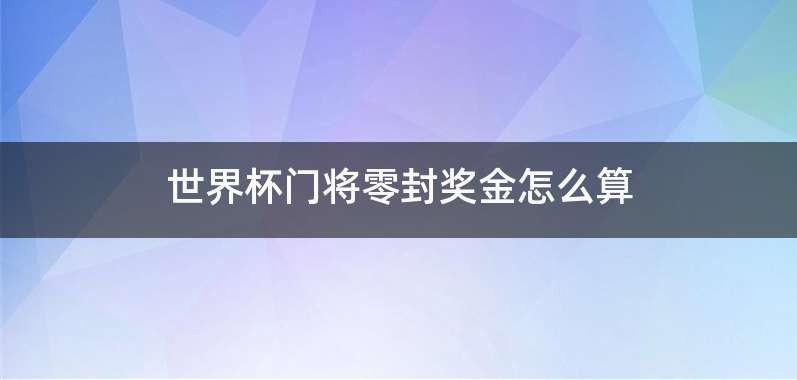 世界杯门将零封奖金怎么算