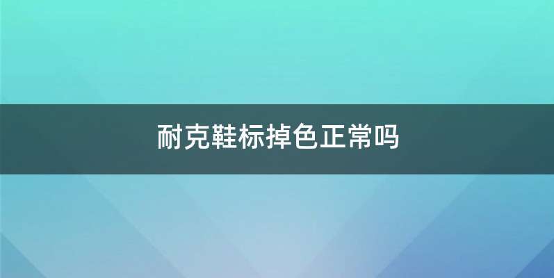 耐克鞋标掉色正常吗