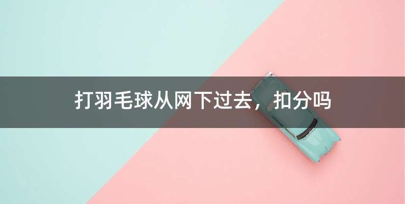 打羽毛球从网下过去，扣分吗