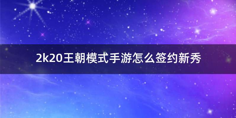 2k20王朝模式手游怎么签约新秀