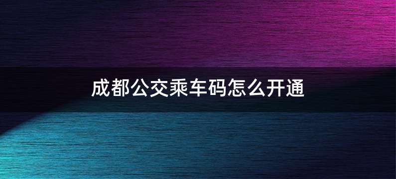 成都公交乘车码怎么开通