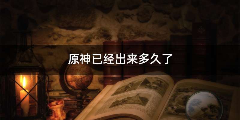 原神已经出来多久了