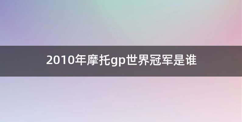 2010年摩托gp世界冠军是谁