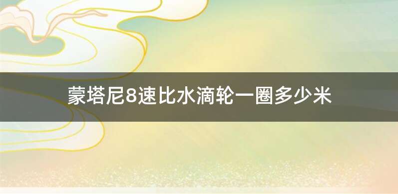 蒙塔尼8速比水滴轮一圈多少米