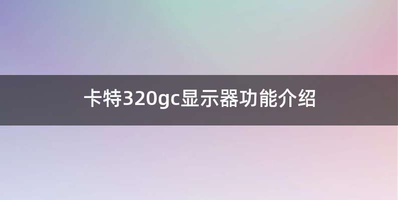 卡特320gc显示器功能介绍