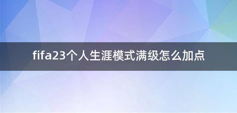 fifa23个人生涯模式满级怎么加点