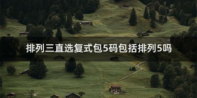 排列三直选复式包5码包括排列5吗