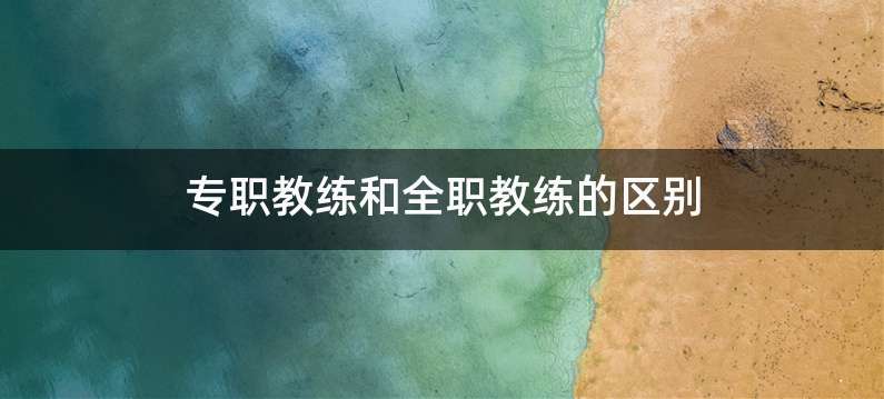 专职教练和全职教练的区别