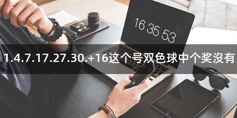 1.4.7.17.27.30.+16这个号双色球中个奖沒有