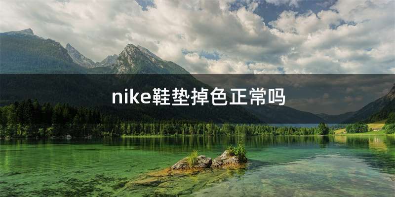 nike鞋垫掉色正常吗