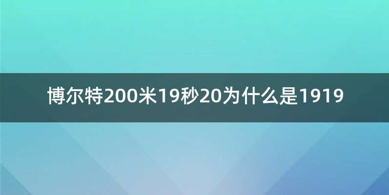 博尔特200米19秒20为什么是1919