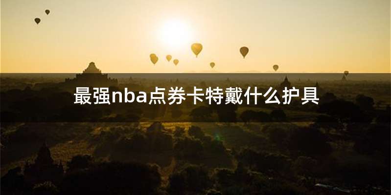 最强nba点券卡特戴什么护具
