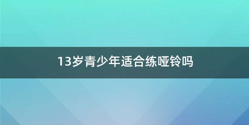 13岁青少年适合练哑铃吗