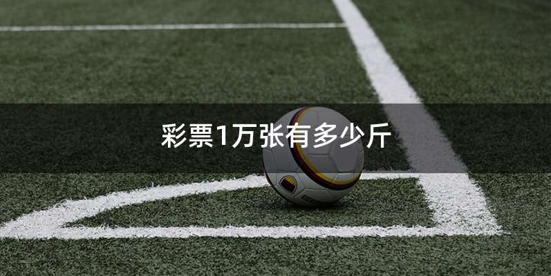 彩票1万张有多少斤
