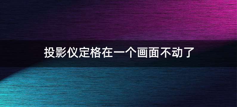 投影仪定格在一个画面不动了