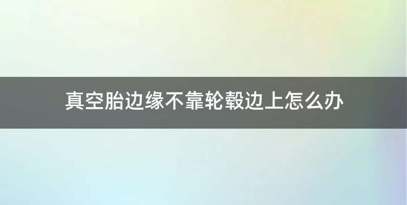 真空胎边缘不靠轮毂边上怎么办