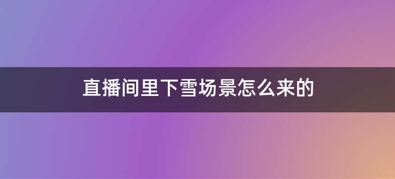 直播间里下雪场景怎么来的