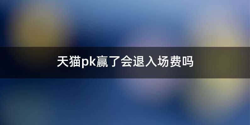 天猫pk赢了会退入场费吗