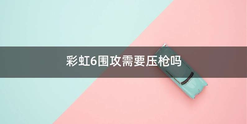 彩虹6围攻需要压枪吗