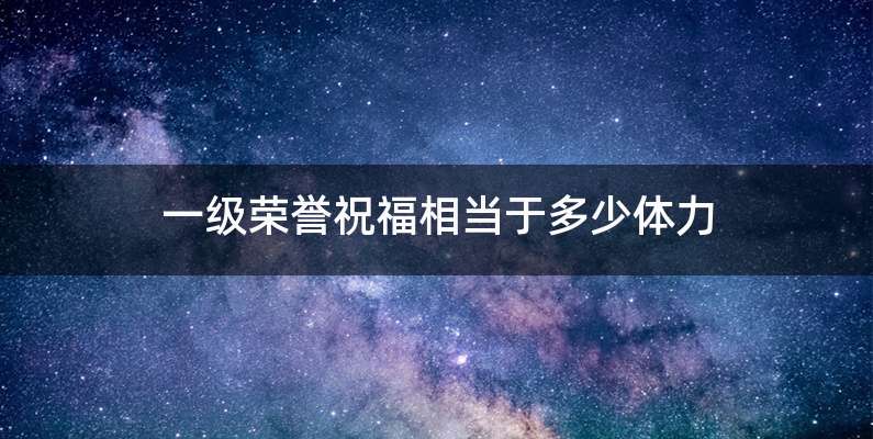 一级荣誉祝福相当于多少体力
