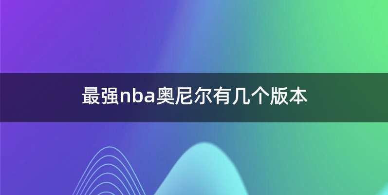 最强nba奥尼尔有几个版本