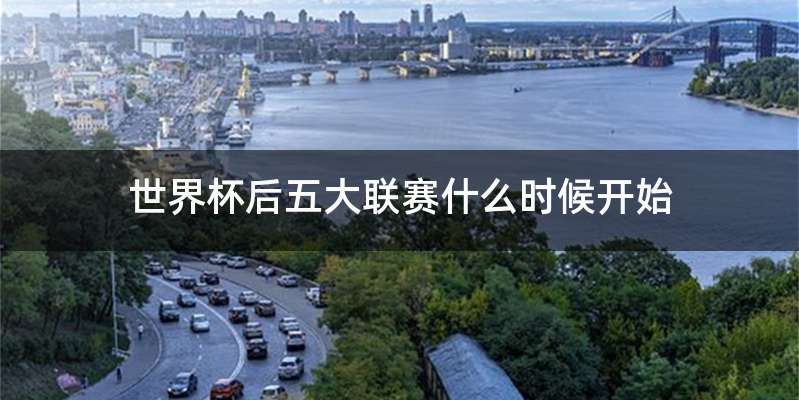世界杯后五大联赛什么时候开始