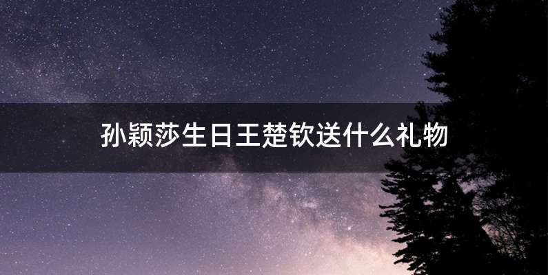 孙颖莎生日王楚钦送什么礼物