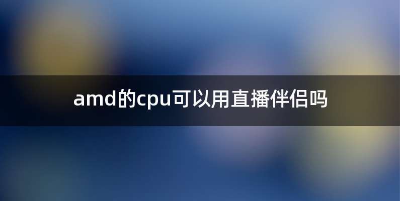 amd的cpu可以用直播伴侣吗
