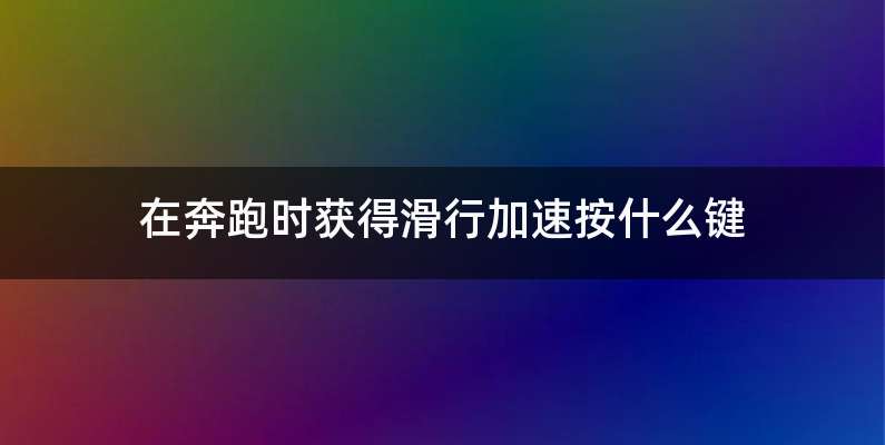 在奔跑时获得滑行加速按什么键
