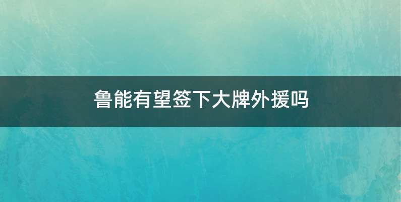 鲁能有望签下大牌外援吗