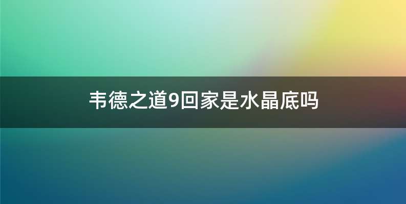 韦德之道9回家是水晶底吗