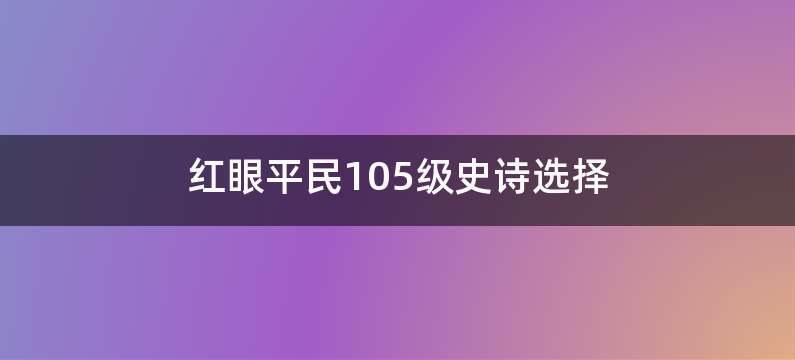 红眼平民105级史诗选择
