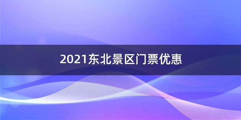 2021东北景区门票优惠