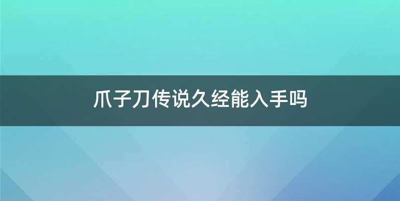 爪子刀传说久经能入手吗