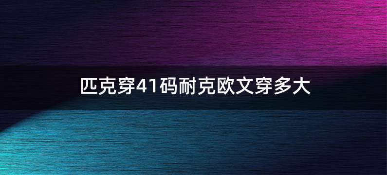 匹克穿41码耐克欧文穿多大