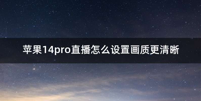 苹果14pro直播怎么设置画质更清晰