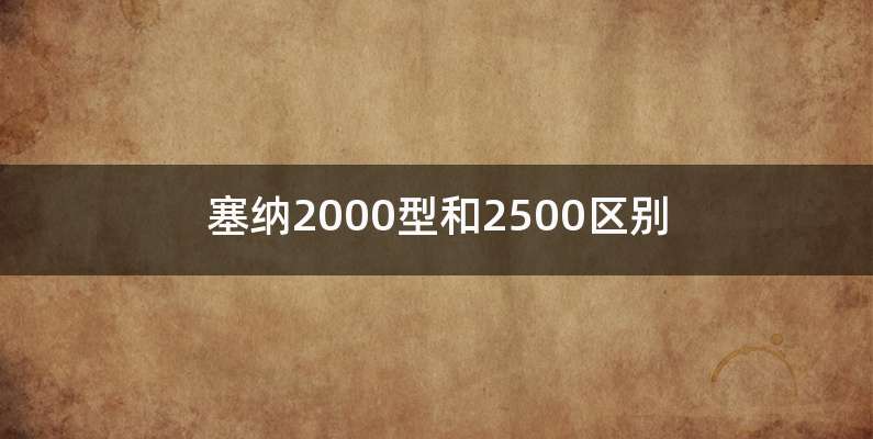 塞纳2000型和2500区别