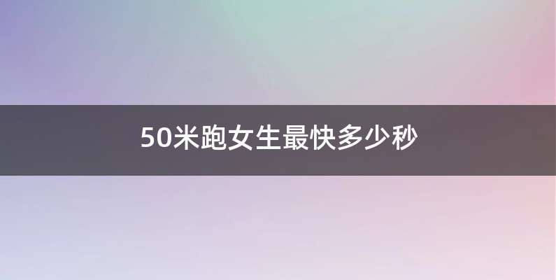 50米跑女生最快多少秒