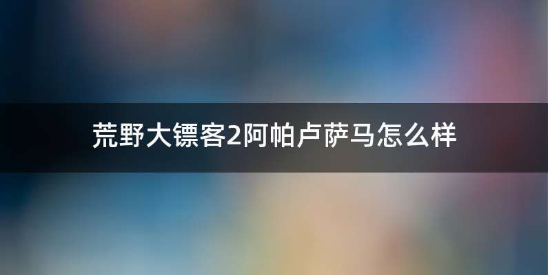 荒野大镖客2阿帕卢萨马怎么样