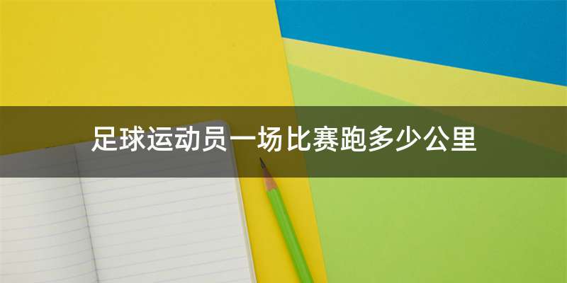 足球运动员一场比赛跑多少公里