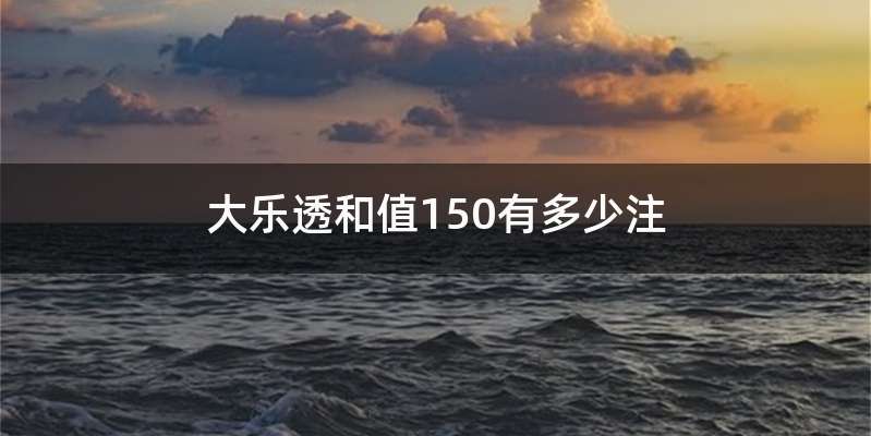 大乐透和值150有多少注