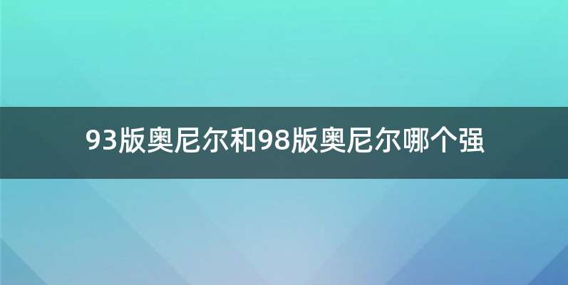 93版奥尼尔和98版奥尼尔哪个强