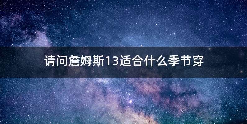 请问詹姆斯13适合什么季节穿