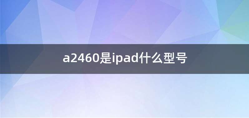a2460是ipad什么型号