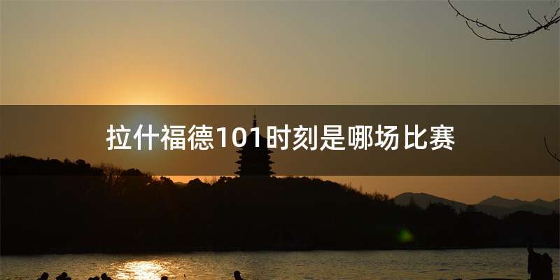 拉什福德101时刻是哪场比赛