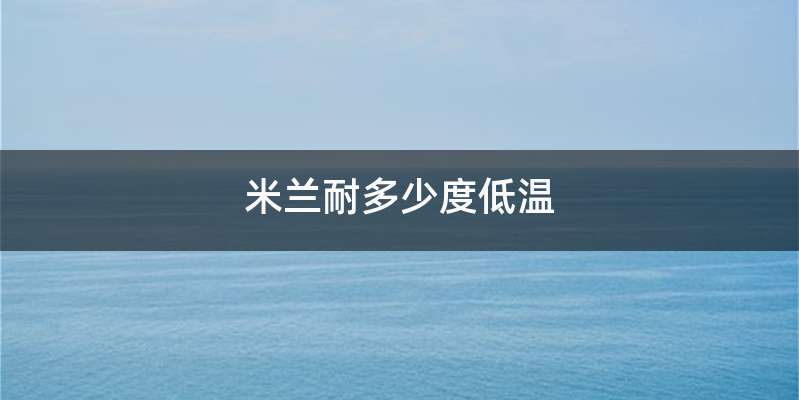 米兰耐多少度低温